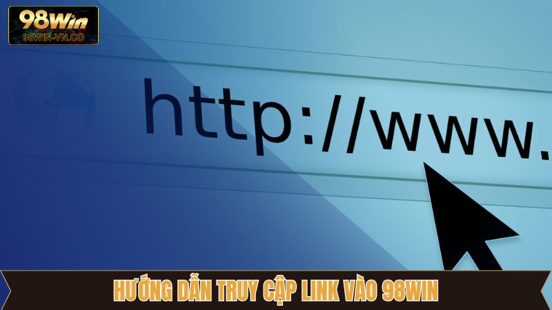 Những cách lựa chọn link vào 98Win chuẩn nhất